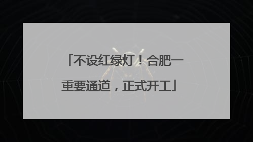 不设红绿灯！合肥一重要通道，正式开工
